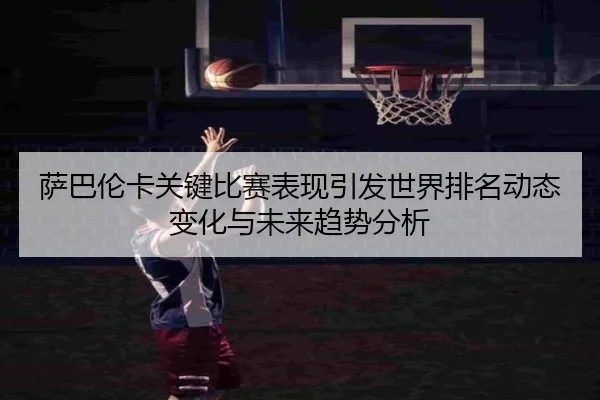 萨巴伦卡关键比赛表现引发世界排名动态变化与未来趋势分析
